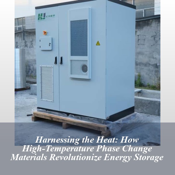 Harnessing the Heat: How High-Temperature Phase Change Materials Revolutionize Energy Storage
